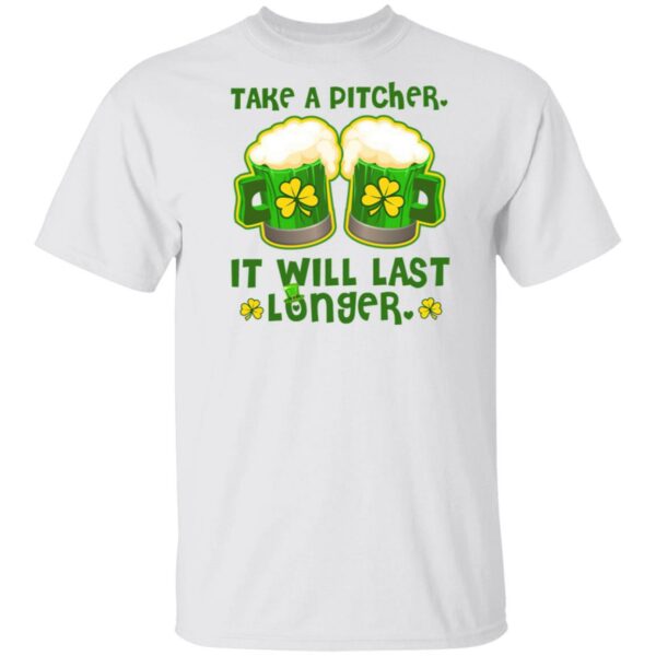 St Patricks Day Take A Pitcher It Will Last Longer Shirt