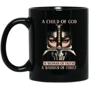 A Child Of God A Woman Of Faith A Warrior Of Christ Mug Shirt Sweatshirt Long Sleeve Hoodie Tank Mug 1