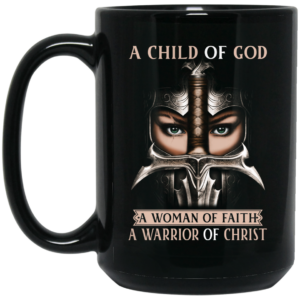 A Child Of God A Woman Of Faith A Warrior Of Christ Mug Shirt Sweatshirt Long Sleeve Hoodie Tank Mug