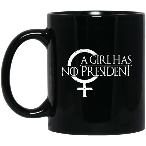 A Girl Has No President Game Of Thrones Mug Shirt Sweatshirt Long Sleeve Hoodie Tank Mug