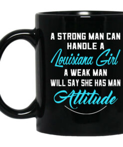 A Strong Man Can Handle A Louisiana Girl A Weak Man Will Say She Has Man Attitude Mug Shirt Sweatshirt Long Sleeve Hoodie Tank Mug 1