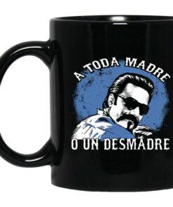 A Toda Madre O Un Desmadre Funny Mexican Mug Shirt Sweatshirt Long Sleeve Hoodie Tank Mug 1
