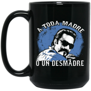 A Toda Madre O Un Desmadre Funny Mexican Mug Shirt Sweatshirt Long Sleeve Hoodie Tank Mug 2