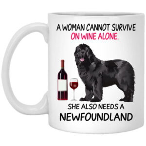 A Woman Cannot Survive On Wine Alone She Also Needs A Newfoundland Mug Shirt Sweatshirt Long Sleeve Hoodie Tank Mug