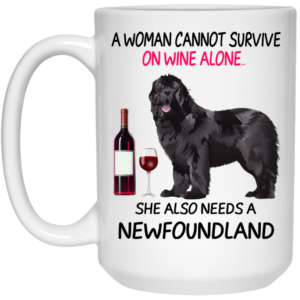 A Woman Cannot Survive On Wine Alone She Also Needs A Newfoundland Mug Shirt Sweatshirt Long Sleeve Hoodie Tank Mug