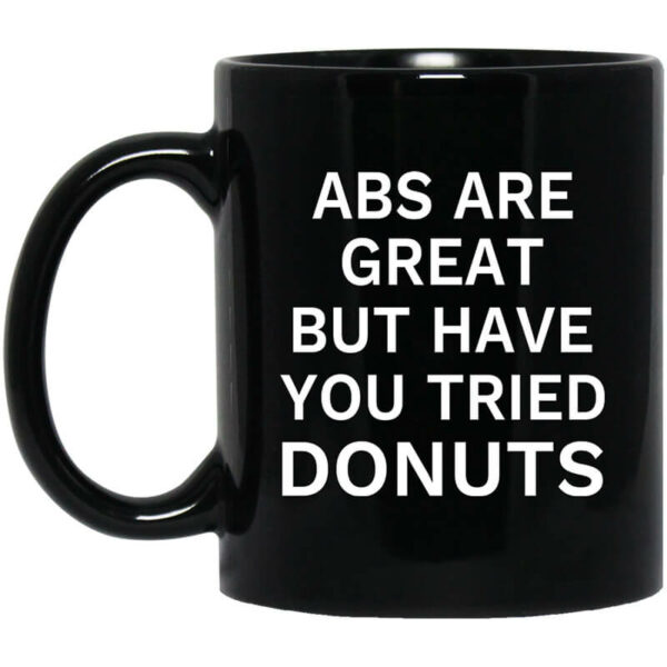 Abs Are Great But Have You Tried Donuts Mug Shirt Sweatshirt Long Sleeve Hoodie Tank Mug