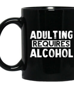 Adulting Requires Alcohol Mug Shirt Sweatshirt Long Sleeve Hoodie Tank Mug 1
