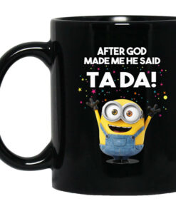 After God Made Me He Said Ta Da Minions Mug Shirt Sweatshirt Long Sleeve Hoodie Tank Mug 1