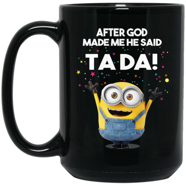 After God Made Me He Said Ta Da Minions Mug Shirt Sweatshirt Long Sleeve Hoodie Tank Mug