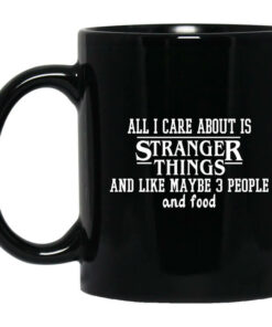 All I Care About Is Stranger Things And Like Maybe 3 People And Food Mug Shirt Sweatshirt Long Sleeve Hoodie Tank Mug 1