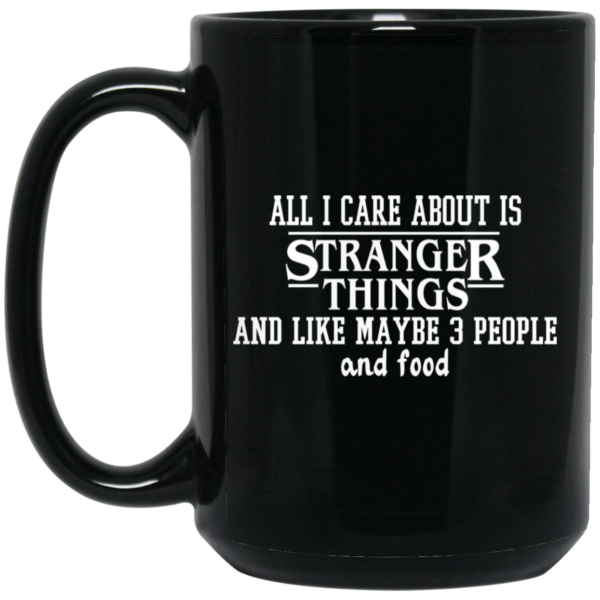 All I Care About Is Stranger Things And Like Maybe 3 People And Food Mug Shirt Sweatshirt Long Sleeve Hoodie Tank Mug