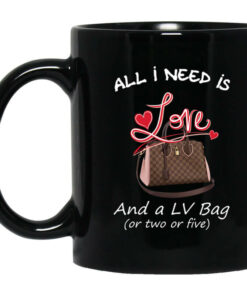 All I Need Is Love And A LV Bag Or Two Or Five Mug Shirt Sweatshirt Long Sleeve Hoodie Tank Mug 1