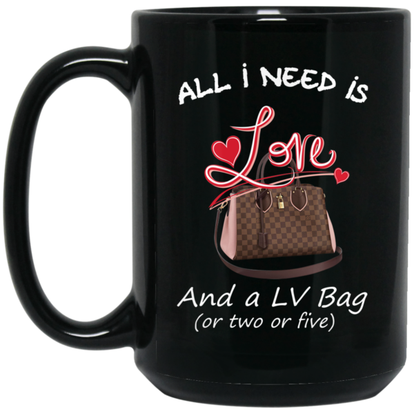 All I Need Is Love And A LV Bag Or Two Or Five Mug Shirt Sweatshirt Long Sleeve Hoodie Tank Mug