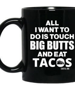 All I Want To Do Is Touch Big Butts And Eat Tacos Mug Shirt Sweatshirt Long Sleeve Hoodie Tank Mug 1
