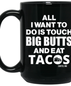 All I Want To Do Is Touch Big Butts And Eat Tacos Mug Shirt Sweatshirt Long Sleeve Hoodie Tank Mug 2