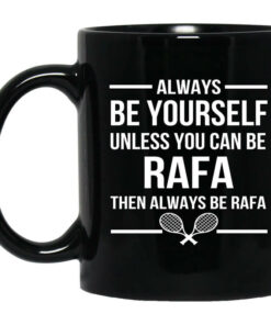 Always Be Yourself Unless You Can Be Rafa Then Always Be Rafa Mug Shirt Sweatshirt Long Sleeve Hoodie Tank Mug 1