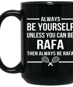 Always Be Yourself Unless You Can Be Rafa Then Always Be Rafa Mug Shirt Sweatshirt Long Sleeve Hoodie Tank Mug 1 Always Be Yourself Unless You Can Be Rafa Then Always Be Rafa Mug Shirt Sweatshirt Long Sleeve Hoodie Tank Mug 2