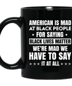 American Is Mad At Black People For Saying Black Lives Matter Mug Shirt Sweatshirt Long Sleeve Hoodie Tank Mug 1