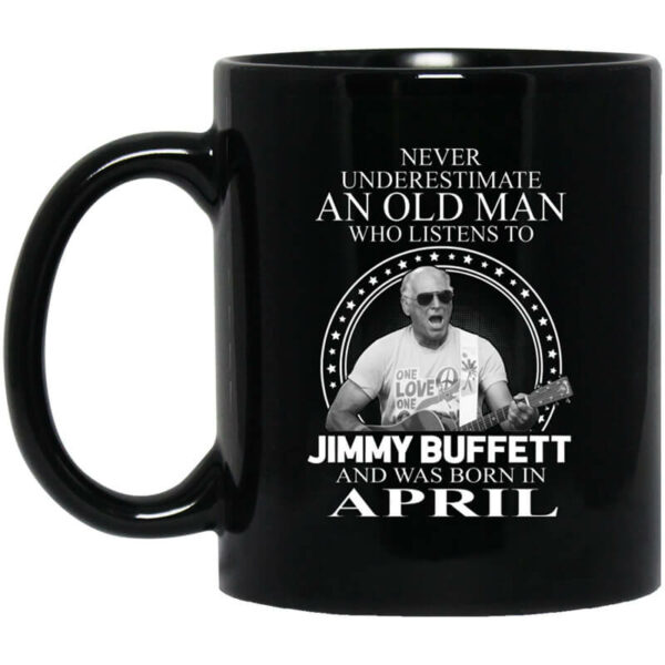 An Old Man Who Listens To Jimmy Buffett And Was Born In April Mug Shirt Sweatshirt Long Sleeve Hoodie Tank Mug