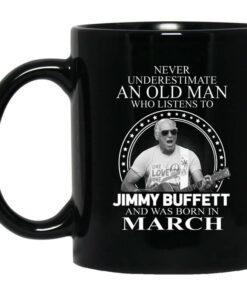 An Old Man Who Listens To Jimmy Buffett And Was Born In March Mug Shirt Sweatshirt Long Sleeve Hoodie Tank Mug 1