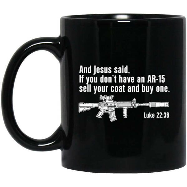 And Jesus Said If You Don’t Have An AR-15 Sell Your Coat And Buy One Mug Shirt Sweatshirt Long Sleeve Hoodie Tank Mug