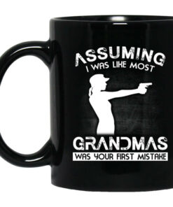 Assuming I Was Like Most Grandmas Was Your First Mistake Mug Shirt Sweatshirt Long Sleeve Hoodie Tank Mug 1