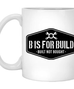 B Is For Build Built Not Bought Mug Shirt Sweatshirt Long Sleeve Hoodie Tank Mug 1