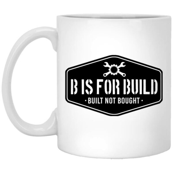 B Is For Build Built Not Bought Mug Shirt Sweatshirt Long Sleeve Hoodie Tank Mug