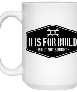 B Is For Build Built Not Bought Mug Shirt Sweatshirt Long Sleeve Hoodie Tank Mug 2