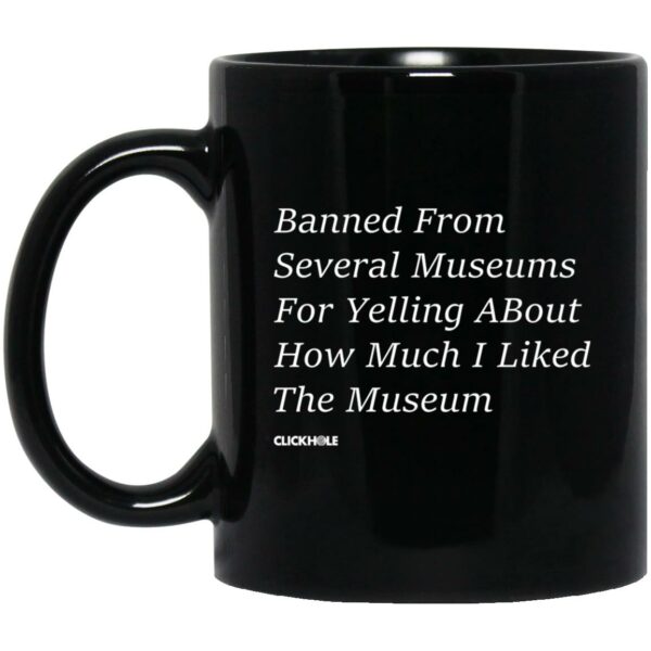 Banned From Several Museums For Yelling About How Much I Liked The Museum Mug Shirt Sweatshirt Long Sleeve Hoodie Tank Mug