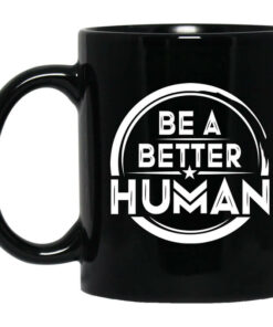 Be A Better Human Mug Shirt Sweatshirt Long Sleeve Hoodie Tank Mug 1