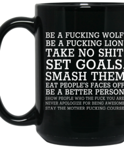 Be A Fucking Wolf Be A Fucking Lion Take No Shit Set Goals Smash Them Eat People's Faces Off Mug Shirt Sweatshirt Long Sleeve Hoodie Tank Mug 1 Be A Fucking Wolf Be A Fucking Lion Take No Shit Set Goals Smash Them Eat Peoples Faces Off Mug Shirt Sweatshirt Long Sleeve Hoodie Tank Mug 2