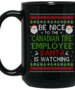 Be Nice To The Canadian Tire Employee Santa Is Watching Christmas Mug Shirt Sweatshirt Long Sleeve Hoodie Tank Mug 2
