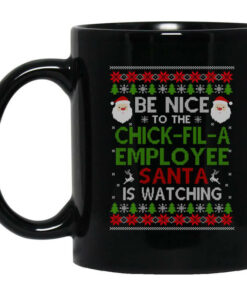 Be Nice To The Chick fil A Employee Santa Is Watching Christmas Mug Shirt Sweatshirt Long Sleeve Hoodie Tank Mug 1