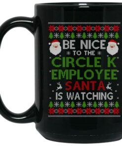 Be Nice To The Circle K Employee Santa Is Watching Christmas Mug Shirt Sweatshirt Long Sleeve Hoodie Tank Mug 1 Be Nice To The Circle K Employee Santa Is Watching Christmas Mug Shirt Sweatshirt Long Sleeve Hoodie Tank Mug 2
