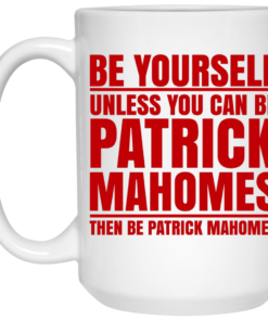 Be Yourself Unless You Can Be Patrick Mahomes Then Be Patrick Mahomes Mug Shirt Sweatshirt Long Sleeve Hoodie Tank Mug 2