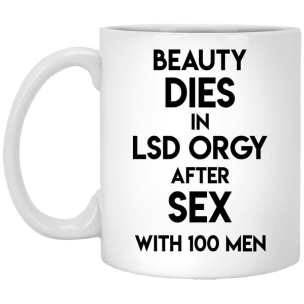 Beauty Dies In Lsd Orgy After Sex With 100 Men Mug Shirt Sweatshirt Long Sleeve Hoodie Tank Mug