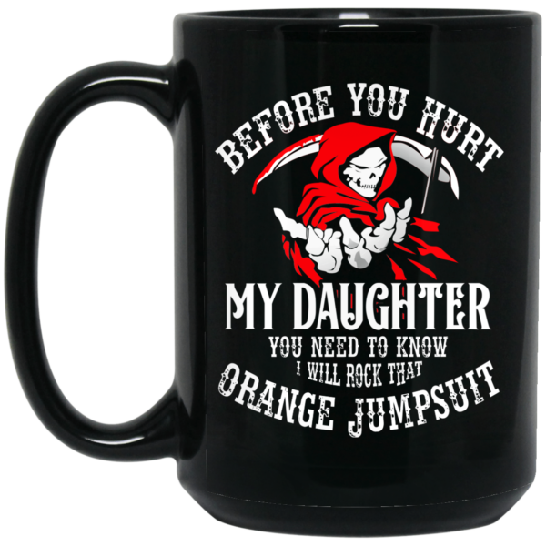 Before You Hurt My Daughter You Need To Know I Will Rock That Orange Jumpsuit Mug Shirt Sweatshirt Long Sleeve Hoodie Tank Mug –