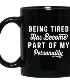 Being Tired Has Become Part Of My Personality Mug Shirt Sweatshirt Long Sleeve Hoodie Tank Mug 1