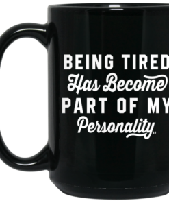 Being Tired Has Become Part Of My Personality Mug Shirt Sweatshirt Long Sleeve Hoodie Tank Mug 1 Being Tired Has Become Part Of My Personality Mug Shirt Sweatshirt Long Sleeve Hoodie Tank Mug 2