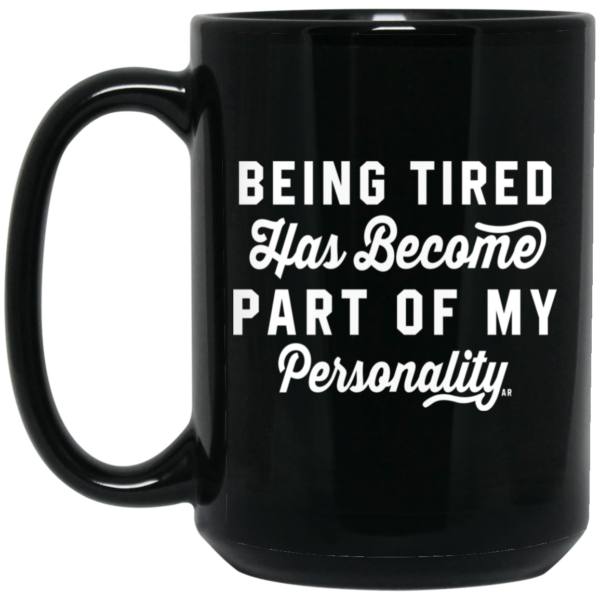 Being Tired Has Become Part Of My Personality Mug Shirt Sweatshirt Long Sleeve Hoodie Tank Mug