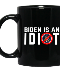 Biden Is An Idiot Mug Shirt Sweatshirt Long Sleeve Hoodie Tank Mug 1