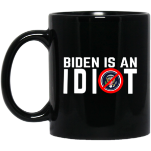 Biden Is An Idiot Mug Shirt Sweatshirt Long Sleeve Hoodie Tank Mug 1