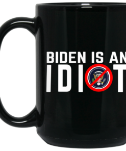 Biden Is An Idiot Mug Shirt Sweatshirt Long Sleeve Hoodie Tank Mug 2