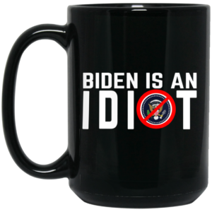 Biden Is An Idiot Mug Shirt Sweatshirt Long Sleeve Hoodie Tank Mug 2