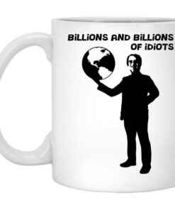Billions And Billions Of Idiots Mug Shirt Sweatshirt Long Sleeve Hoodie Tank Mug 1