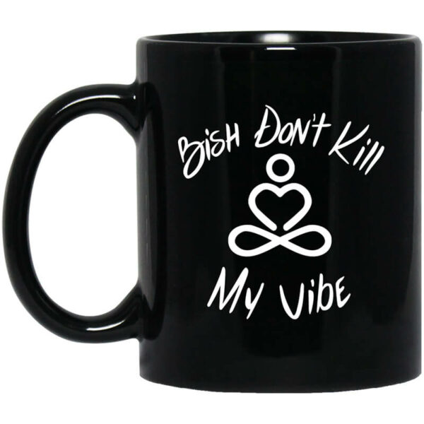 Bish Don’t Kill My Vibe Mug Shirt Sweatshirt Long Sleeve Hoodie Tank Mug