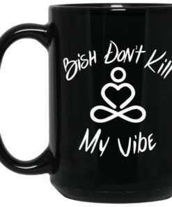 Bish Dont Kill My Vibe Mug Shirt Sweatshirt Long Sleeve Hoodie Tank Mug 2