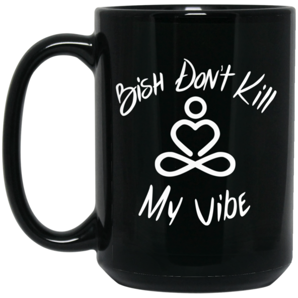 Bish Don’t Kill My Vibe Mug Shirt Sweatshirt Long Sleeve Hoodie Tank Mug