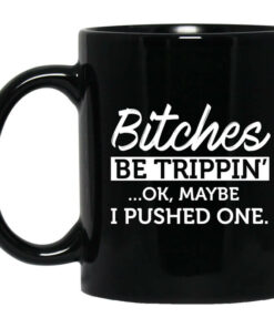 Bitches Be Trippin Ok Maybe I Pushed One Mug Shirt Sweatshirt Long Sleeve Hoodie Tank Mug 1